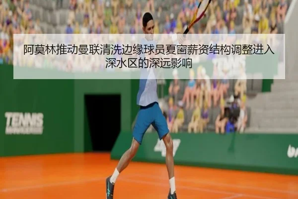 阿莫林推动曼联清洗边缘球员夏窗薪资结构调整进入深水区的深远影响
