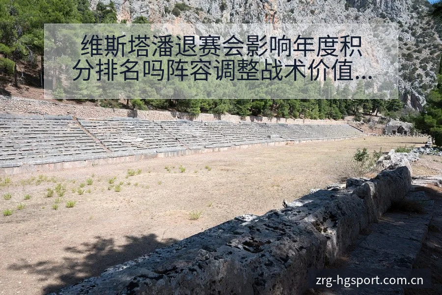维斯塔潘退赛会影响年度积分排名吗阵容调整战术价值分析 - 皇冠体育app